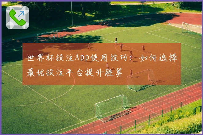 世界杯投注App使用技巧：如何选择最优投注平台提升胜算