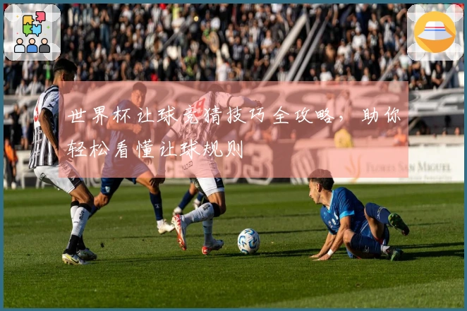 世界杯让球竞猜技巧全攻略，助你轻松看懂让球规则
