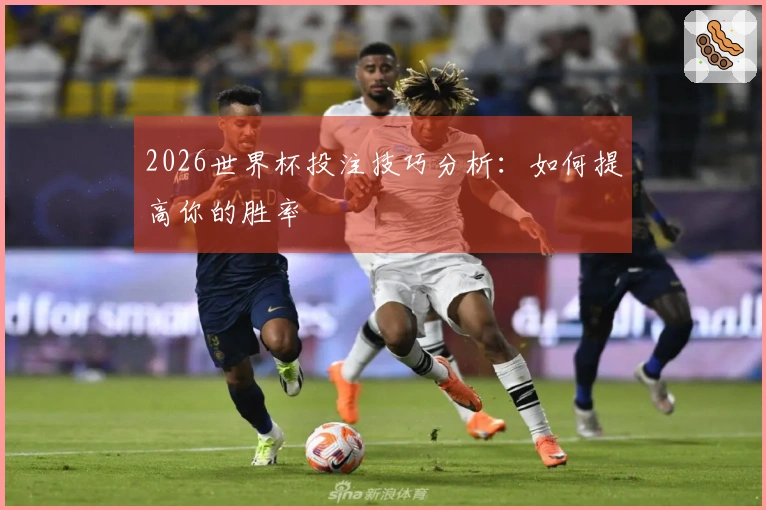 2026世界杯投注技巧分析：如何提高你的胜率