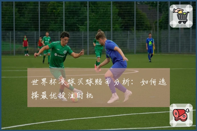 世界杯滚球买球赔率分析：如何选择最优投注时机
