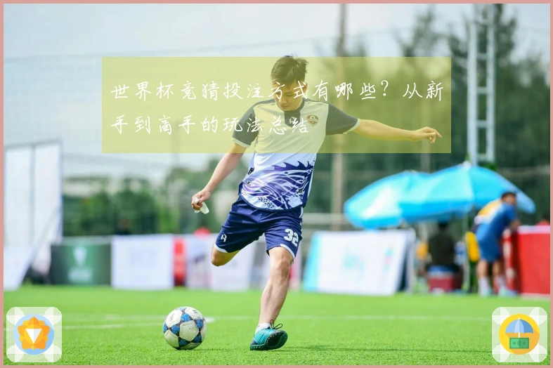 世界杯竞猜投注方式有哪些？从新手到高手的玩法总结