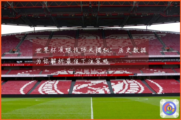 世界杯滚球技巧大揭秘：历史数据为你解析最佳下注策略