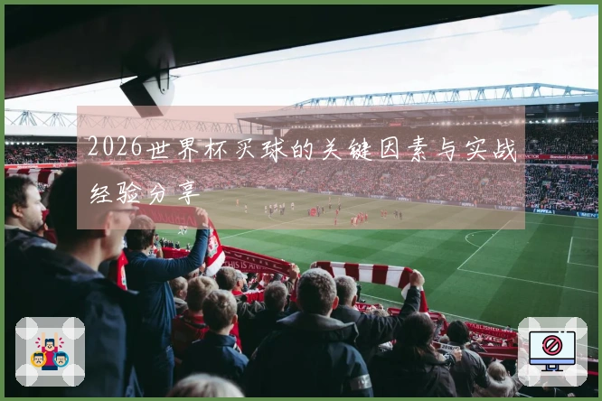 2026世界杯买球的关键因素与实战经验分享