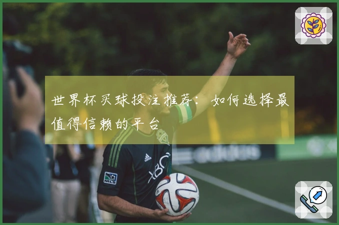 世界杯买球投注推荐：如何选择最值得信赖的平台