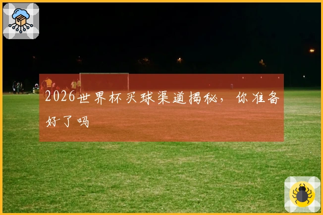2026世界杯买球渠道揭秘，你准备好了吗