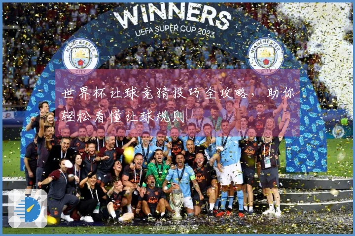 世界杯让球竞猜技巧全攻略，助你轻松看懂让球规则