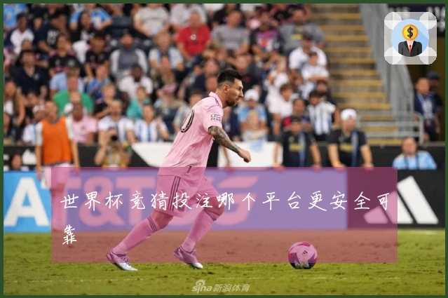世界杯竞猜投注哪个平台更安全可靠