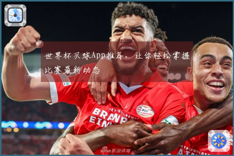 世界杯买球App推荐，让你轻松掌握比赛最新动态