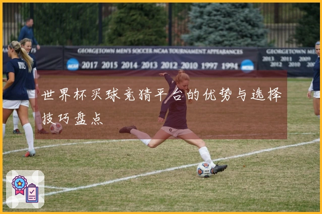 世界杯买球竞猜平台的优势与选择技巧盘点