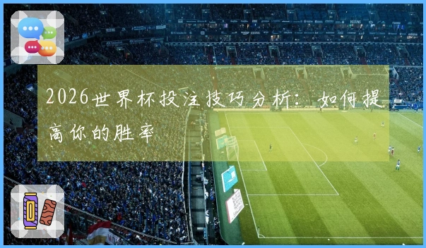 2026世界杯投注技巧分析：如何提高你的胜率