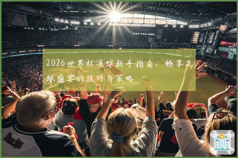 2026世界杯滚球新手指南，畅享足球盛宴的技巧与策略
